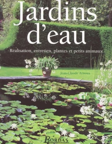 Jardins d'eau : Réalisation entretien plantes et petits animaux - Jean-Claude Arnoux